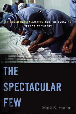 Book cover of The Spectacular Few: Prisoner Radicalization And The Evolving Terrorist Threat by Mark S. Hamm