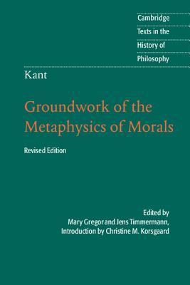 Book cover of Groundwork Of The Metaphysics Of Morals by Immanuel Kant, Mary Gregor, Jens Timmermann (Trans.), Christine M. Korsgaard (Introduction)