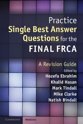 Book cover of Practice Single Best Answer Questions For The Final FRCA: A Revision Guide by Hozefa Ebrahim (Ed.), Khalid Hasan (Ed.), Mark Tindall (Ed.), Michael Clarke (Ed.), Natish Bindal (Ed.)