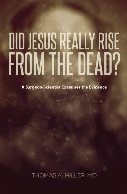 Book cover of Did Jesus Really Rise From The Dead?: A Surgeon-Scientist Examines The Evidence by Thomas A. Miller