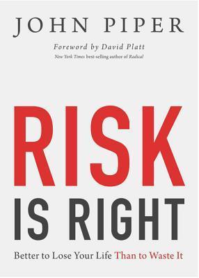 Book cover of Risk Is Right: Better To Lose Your Life Than To Waste It by John      Piper, David Platt (Foreword)