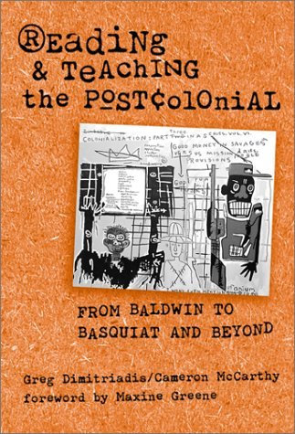 Book cover of Reading And Teaching The Postcolonial: From Baldwin To Basquiat And Beyond by Greg Dimitriadis, Cameron McCarthy