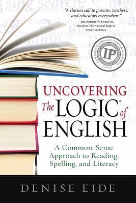 Book cover of Uncovering the Logic of English: A Common-Sense Approach to Reading, Spelling, and Literacy by Denise Eide