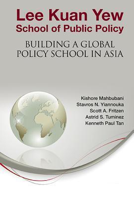 Book cover of Lee Kuan Yew School Of Public Policy: Building A Global Policy School In Asia by Kishore Mahbubani Et Al, Stavros N. Yiannouka, Scott A. Fritzen