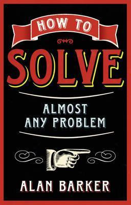 Book cover of How to Solve Almost Any Problem: Turning Tricky Problems Into Wise Decisions by Alan Barker
