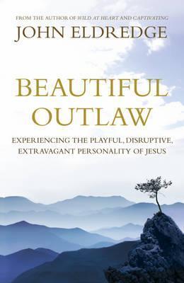 Book cover of Beautiful Outlaw: Experiencing The Playful, Disruptive, Extravagant Personality Of Jesus by John Eldredge