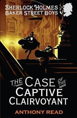 Book cover of The Baker Street Boys: The Case Of The Captive Clairvoyant by Anthony Read