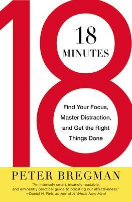 Book cover of 18 Minutes: Find Your Focus, Master Distraction, and Get the Right Things Done by Peter Bregman