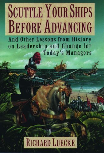 Book cover of Scuttle Your Ships Before Advancing: And Other Lessons From History On Leadership And Change For Today's Managers by Richard A. Luecke