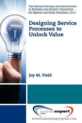 Book cover of Designing Service Processes To Unlock Value by Joy M. Field