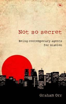 Book cover of Not So Secret: Being Contemporary Agents For Mission by Graham Orr