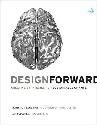 Book cover of Design Forward: Creative Strategy at the Core of Sustainable Innovation by Hartmut Esslinger