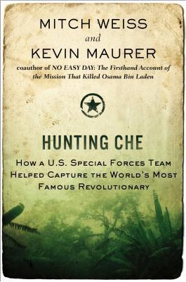 Book cover of Hunting Che: How a U.S. Special Forces Team Helped Capture the World's Most Famous Revolutionary by Mitch  Weiss, Kevin Maurer