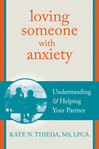Book cover of Loving Someone With Anxiety: Understanding And Helping Your Partner by Kate N. Thieda MS  LPCA  NCC