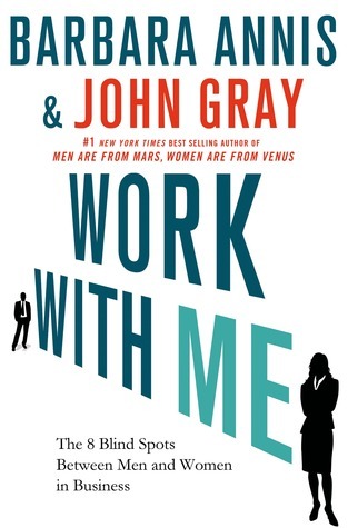 Book cover of Work With Me: The 8 Blind Spots Between Men And Women In Business by Barbara Annis, John  Gray