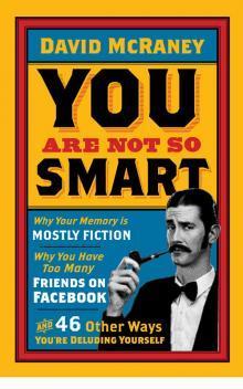 Book cover of You Are Not So Smart: Why You Have Too Many Friends On Facebook, Why Your Memory Is Mostly Fiction, And 46 Other Ways You're Deluding Yourself by David McRaney
