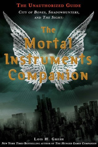 Book cover of The Mortal Instruments Companion: City Of Bones, Shadowhunters, And The Sight: The Unauthorized Guide by Lois H. Gresh