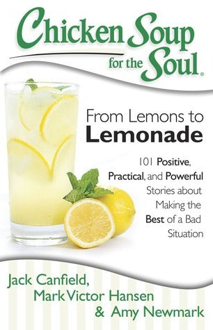 Book cover of Chicken Soup For The Soul: From Lemons To Lemonade: 101 Positive, Practical, And Powerful Stories About Making The Best Of A Bad Situation by Jack Canfield, Mark Victor Hansen, Amy Newmark