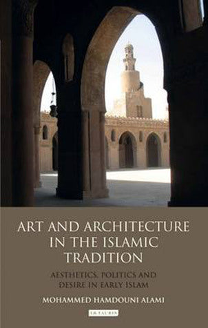 Book cover of Art And Architecture In The Islamic Tradition: Aesthetics, Politics And Desire In Early Islam by Mohammed Hamdouni Alami