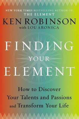 Book cover of Finding Your Element: How To Discover Your Talents And Passions And Transform Your Life by Ken Robinson, Lou Aronica (Contrib.)