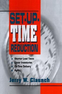 Book cover of Set-Up Time Reduction: Shorter Lead Time, Lower Inventories, On-Time Delivery, The Ability to Change Quickly by CLAUNCH