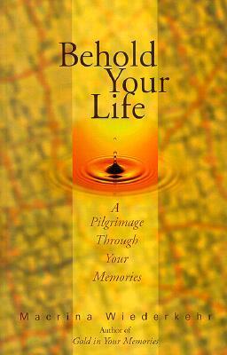 Book cover of Behold Your Life: A Pilgrimage Through Your Memories by Macrina Wiederkehr