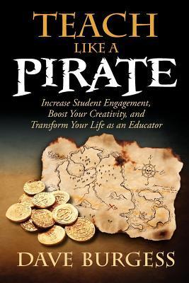 Book cover of Teach Like a PIRATE: Increase Student Engagement, Boost Your Creativity, and Transform Your Life as an Educator by Dave Burgess