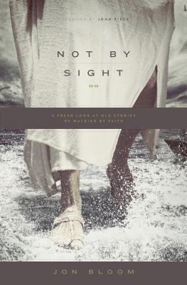 Book cover of Not By Sight: A Fresh Look At Old Stories Of Walking By Faith by Jon Bloom, John      Piper (Foreword)