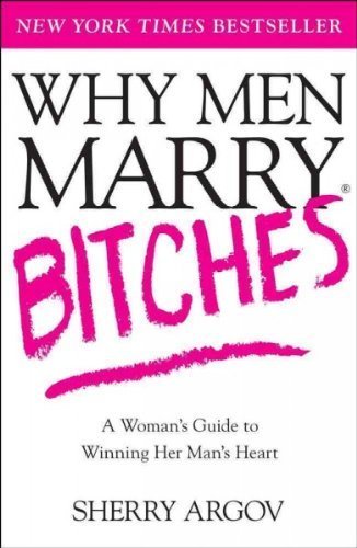 Book cover of Why Men Marry Bitches: A Woman's Guide To Winning Her Man's Heart by Sherry Argov