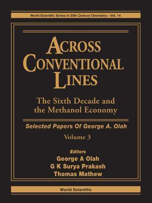 Book cover of Across Conventional Lines: The Sixth Decade And The Methanol Economy [Selected Papers Of George A. Olah, Volume 3] by George A. Olah (editor), G.K. Surya Prakash (Ed.), Thomas Mathew (Ed.)