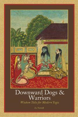 Book cover of Downward Dogs And Warriors: Wisdom Tales For Modern Yogis by Zo Newell