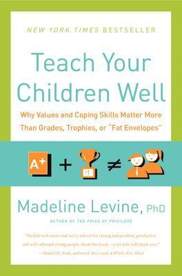 Book cover of Teach Your Children Well: Why Values and Coping Skills Matter More Than Grades, Trophies, or "Fat Envelopes" by Madeline Levine