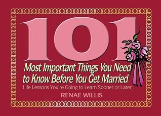 Book cover of 101 Most Important Things You Need to Know Before You Get Married: Life Lessons You're Going to Learn Sooner or Later by Renae Willis