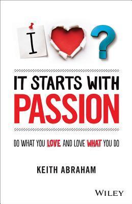 Book cover of It Starts With Passion: Do What You Love and Love What You Do by Keith Abraham