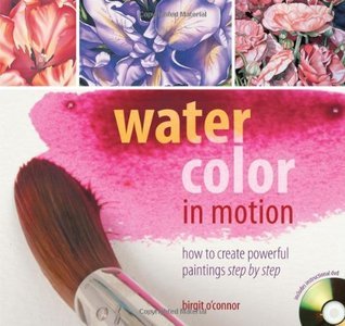 Book cover of Watercolor In Motion: How To Create Powerful Paintings, Step By Step by Birgit O'Connor