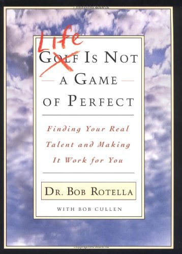 Book cover of Life Is Not a Game of Perfect: Finding Your Real Talent and Making It Work for You by Bob Rotella, Bob Cullen (Contrib.)