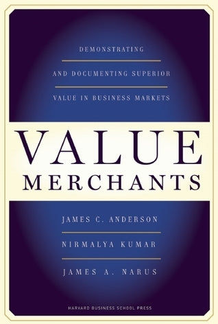 Book cover of Value Merchants: Demonstrating And Documenting Superior Value In Business Markets by James C. Anderson, Nirmalya Kumar, James A. Narus