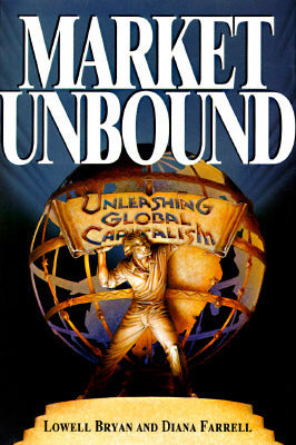 Book cover of Market Unbound: Unleashing Global Capitalism by Lowell L. Bryan, Diana Farrell