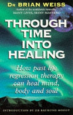 Book cover of Through Time Into Healing: How Past Life Regression Therapy Can Heal Mind, Body and Soul by brian-l-weiss