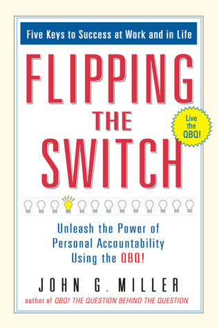 Book cover of Flipping The Switch: Unleash The Power Of Personal Accountability Using The Qbq! by John G. Miller