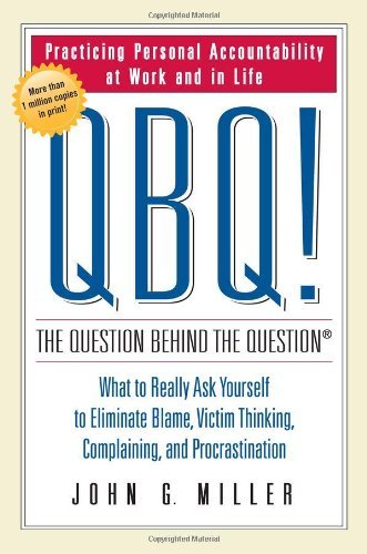 Book cover of Qbq! The Question Behind The Question: Practicing Personal Accountability In Work And In Life by John G. Miller