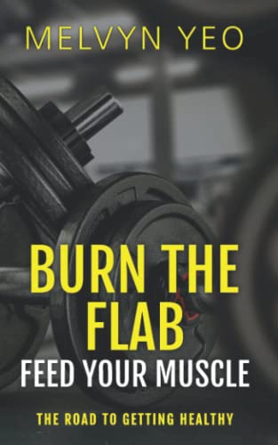 Book cover of Burn The Flab, Feed Your Muscle: The Road To Getting Healthy by Melvyn Yeo