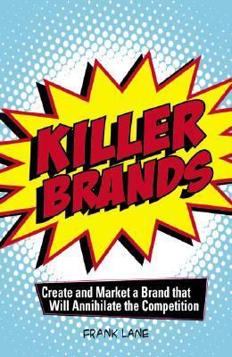 Book cover of Killer Brands: Create And Market A Brand That Will Annihilate The Competition by Frank Lane