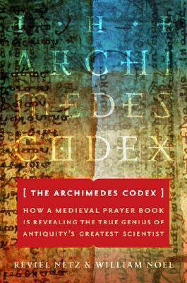 Book cover of The Archimedes Codex: How a Medieval Prayer Book Is Revealing the True Genius of Antiquity's Greatest Scientist by Reviel Netz, William Noel