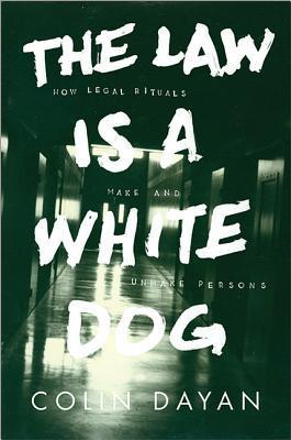 Book cover of The Law Is a White Dog: How Legal Rituals Make And Unmake Persons by Colin Dayan
