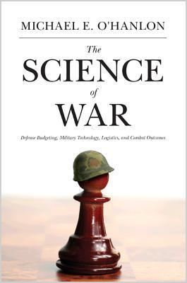 Book cover of The Science of War: Defense Budgeting, Military Technology, Logistics, and Combat Outcomes by Michael E. O'Hanlon
