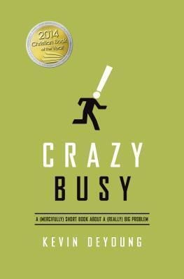 Book cover of Crazy Busy: A (Mercifully) Short Book About a (Really) Big Problem by Kevin DeYoung