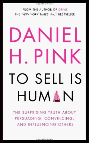 Book cover of To Sell Is Human: The Surprising Truth About Persuading, Convincing, And Influencing Others by Daniel H. Pink