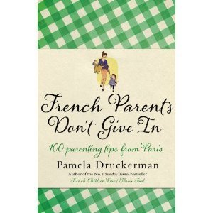 Book cover of French Parents Don't Give In: Practical Tips For Raising Your Child The French Way by Pamela Druckerman