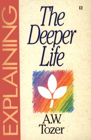 Book cover of Explaining The Deeper Life: From The Series In Christian Life by A.W. Tozer